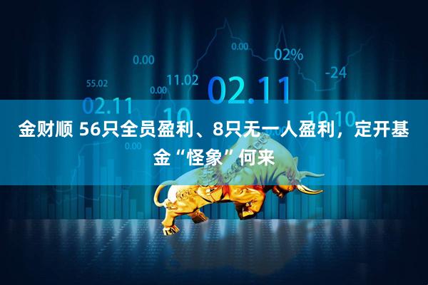 金财顺 56只全员盈利、8只无一人盈利，定开基金“怪象”何来
