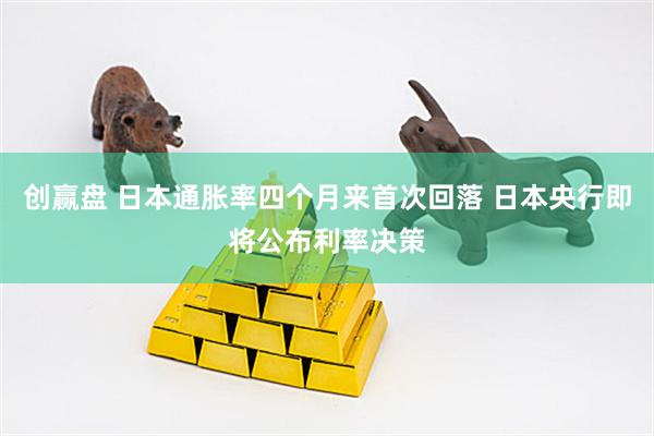 创赢盘 日本通胀率四个月来首次回落 日本央行即将公布利率决策