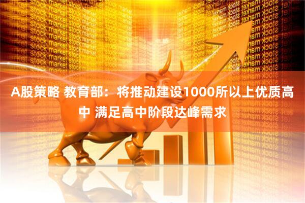 A股策略 教育部：将推动建设1000所以上优质高中 满足高中阶段达峰需求