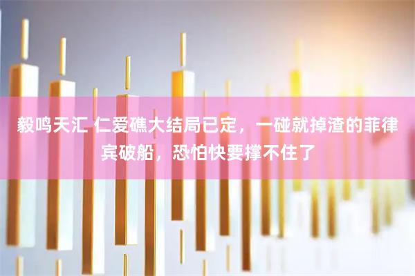 毅鸣天汇 仁爱礁大结局已定，一碰就掉渣的菲律宾破船，恐怕快要撑不住了