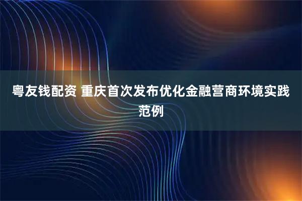 粤友钱配资 重庆首次发布优化金融营商环境实践范例