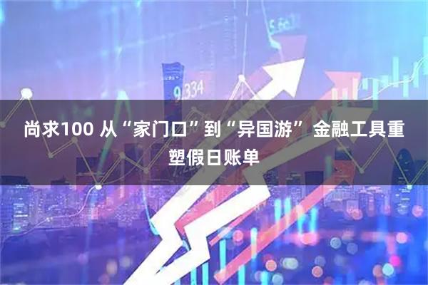 尚求100 从“家门口”到“异国游” 金融工具重塑假日账单