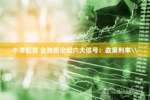 牛津配资 金融街论坛六大信号：政策利率\