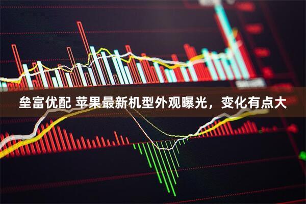 垒富优配 苹果最新机型外观曝光，变化有点大