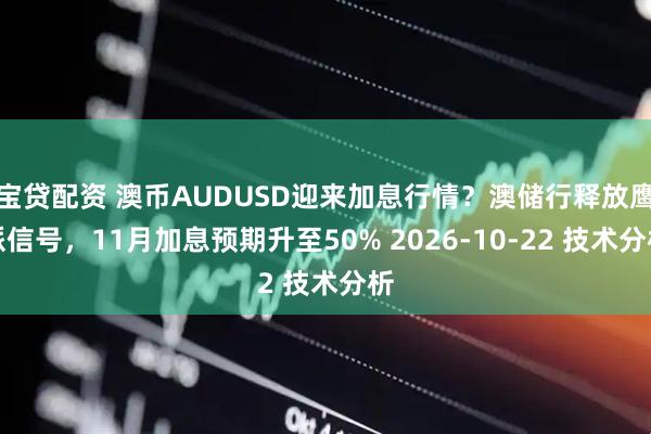 宝贷配资 澳币AUDUSD迎来加息行情？澳储行释放鹰派信号，11月加息预期升至50% 2026-10-22 技术分析
