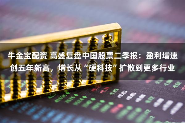 牛金宝配资 高盛复盘中国股票二季报:盈利增速创五年新高,增长从“硬科技”扩散到更多行业