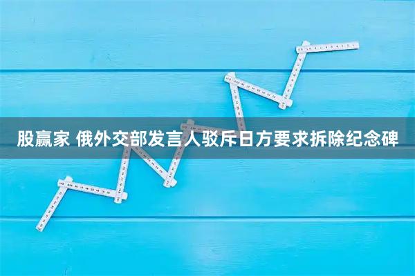 股赢家 俄外交部发言人驳斥日方要求拆除纪念碑