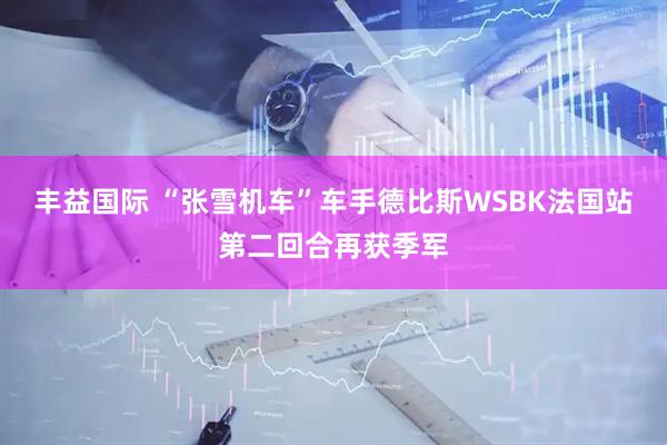 丰益国际 “张雪机车”车手德比斯WSBK法国站第二回合再获季军