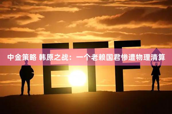 中金策略 韩原之战：一个老赖国君惨遭物理清算