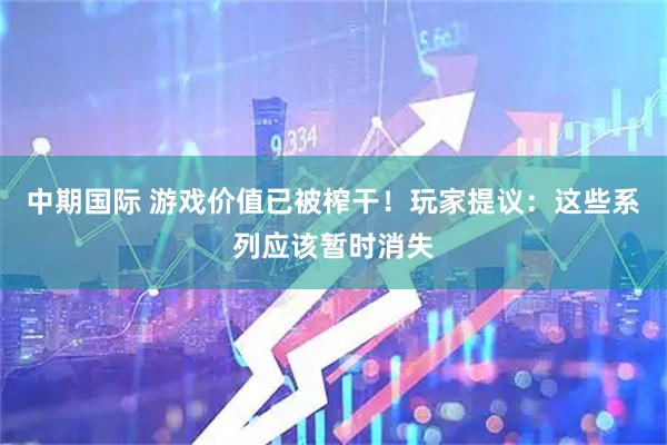 中期国际 游戏价值已被榨干！玩家提议：这些系列应该暂时消失