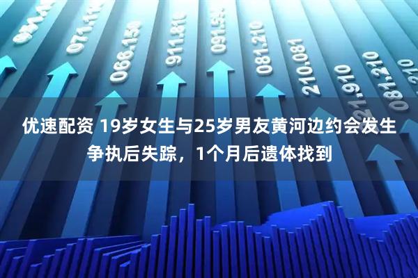 优速配资 19岁女生与25岁男友黄河边约会发生争执后失踪,1个月后遗体找到