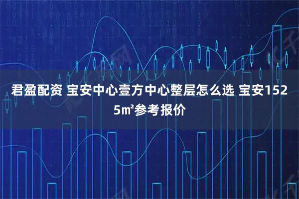 君盈配资 宝安中心壹方中心整层怎么选 宝安1525㎡参考报价