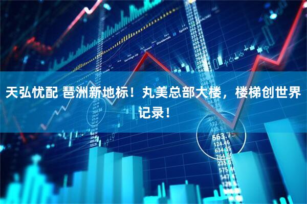 天弘忧配 琶洲新地标！丸美总部大楼，楼梯创世界记录！