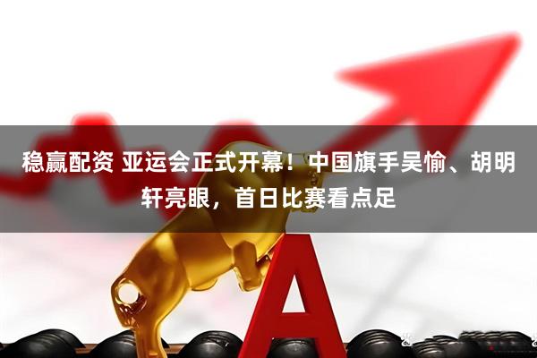 稳赢配资 亚运会正式开幕!中国旗手吴愉、胡明轩亮眼,首日比赛看点足