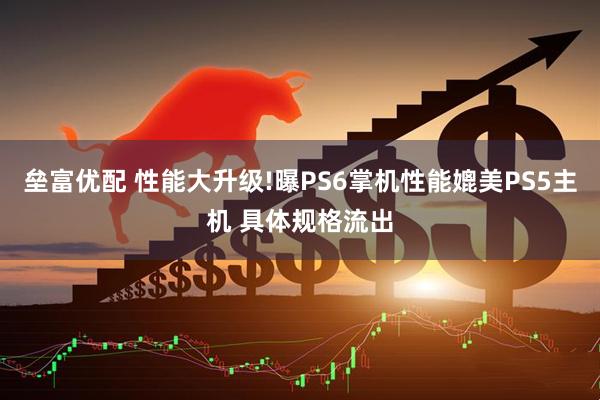 垒富优配 性能大升级!曝PS6掌机性能媲美PS5主机 具体规格流出